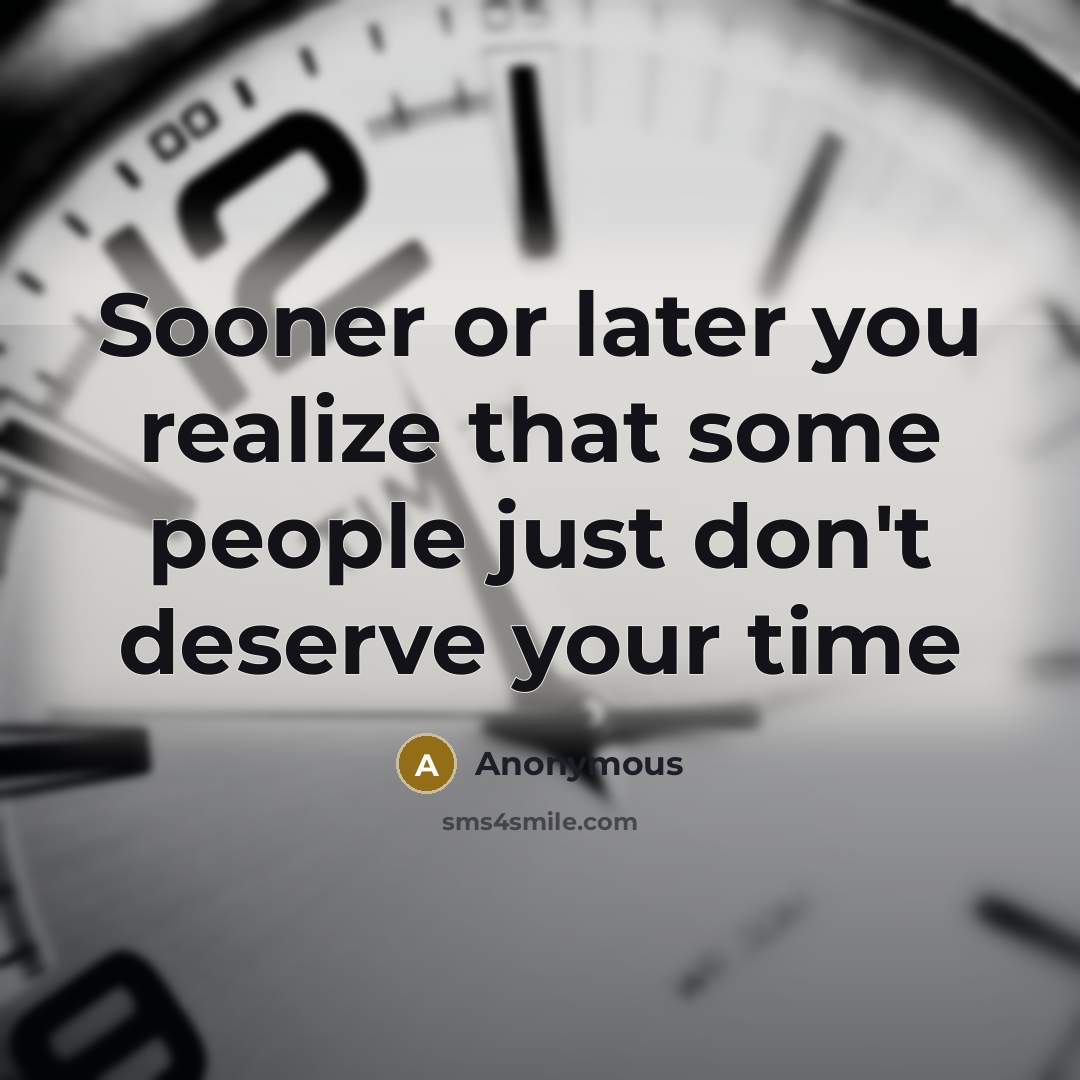 “Sooner or later you realize that some people just don't deserve your time” quote by Anonymous