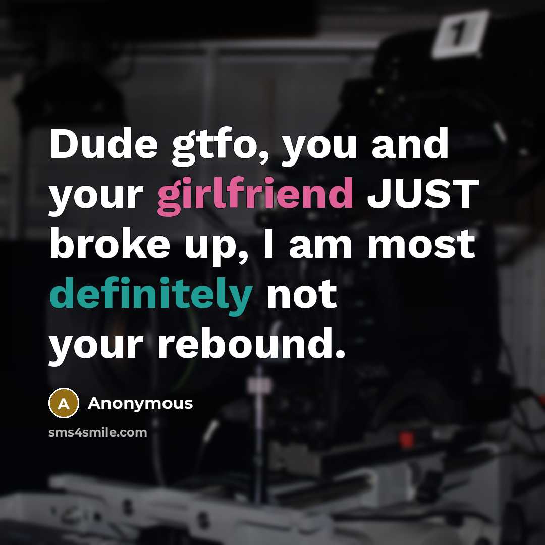 “Dude gtfo, you and your girlfriend JUST broke up, I am most definitely not your rebound.” quote by Anonymous