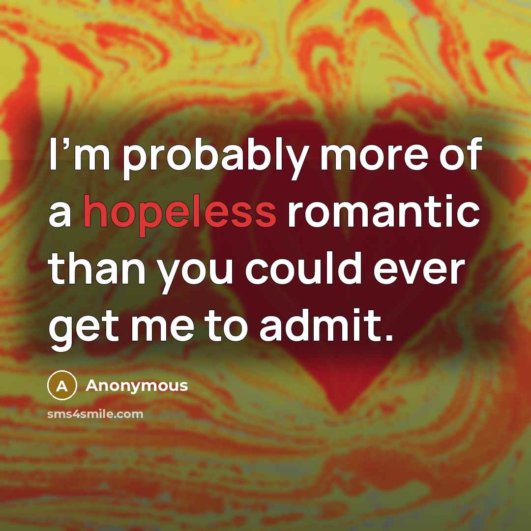 “I'm probably more of a hopeless romantic than you could…” quote by Anonymous
