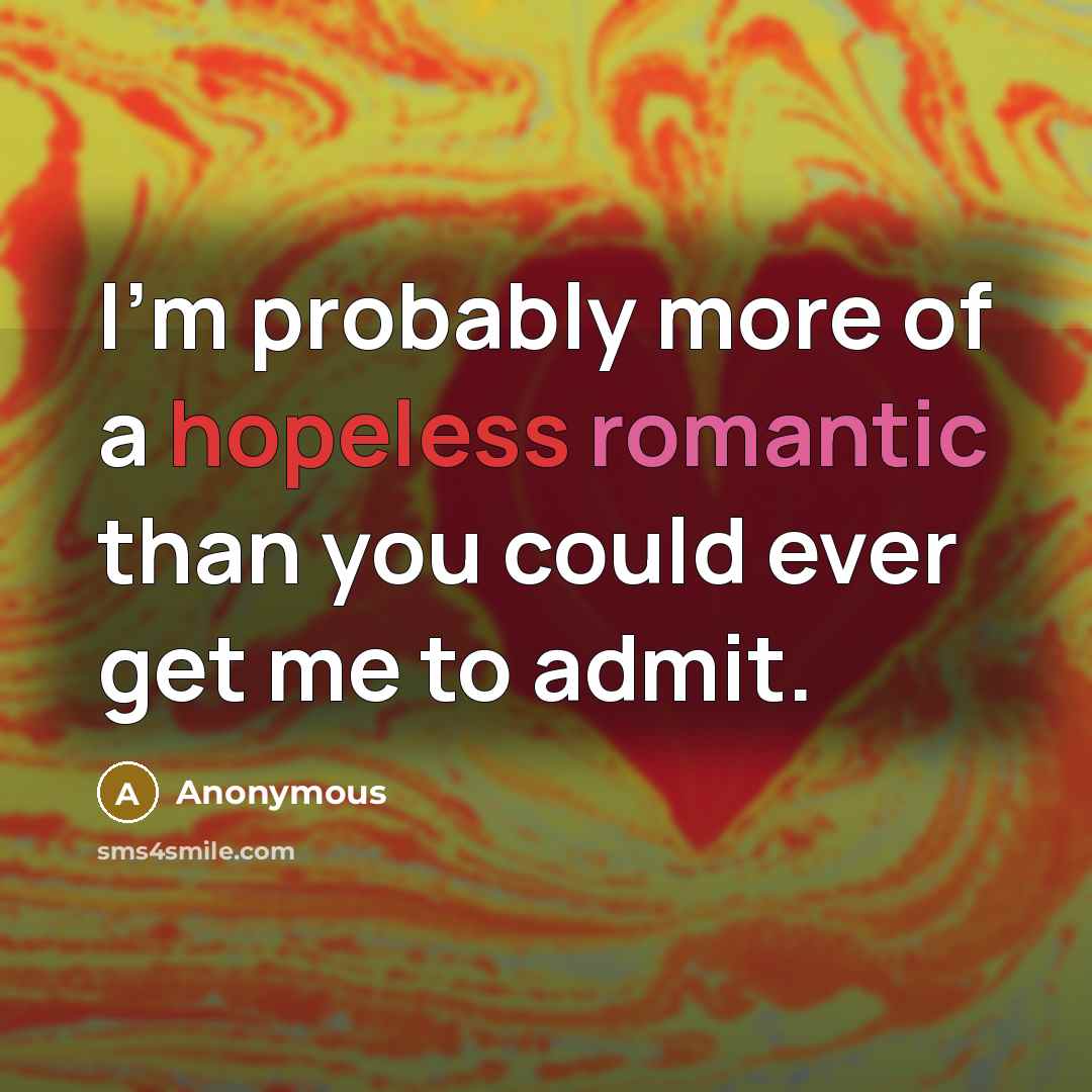 “I'm probably more of a hopeless romantic than you could ever get me to admit.” quote by Anonymous