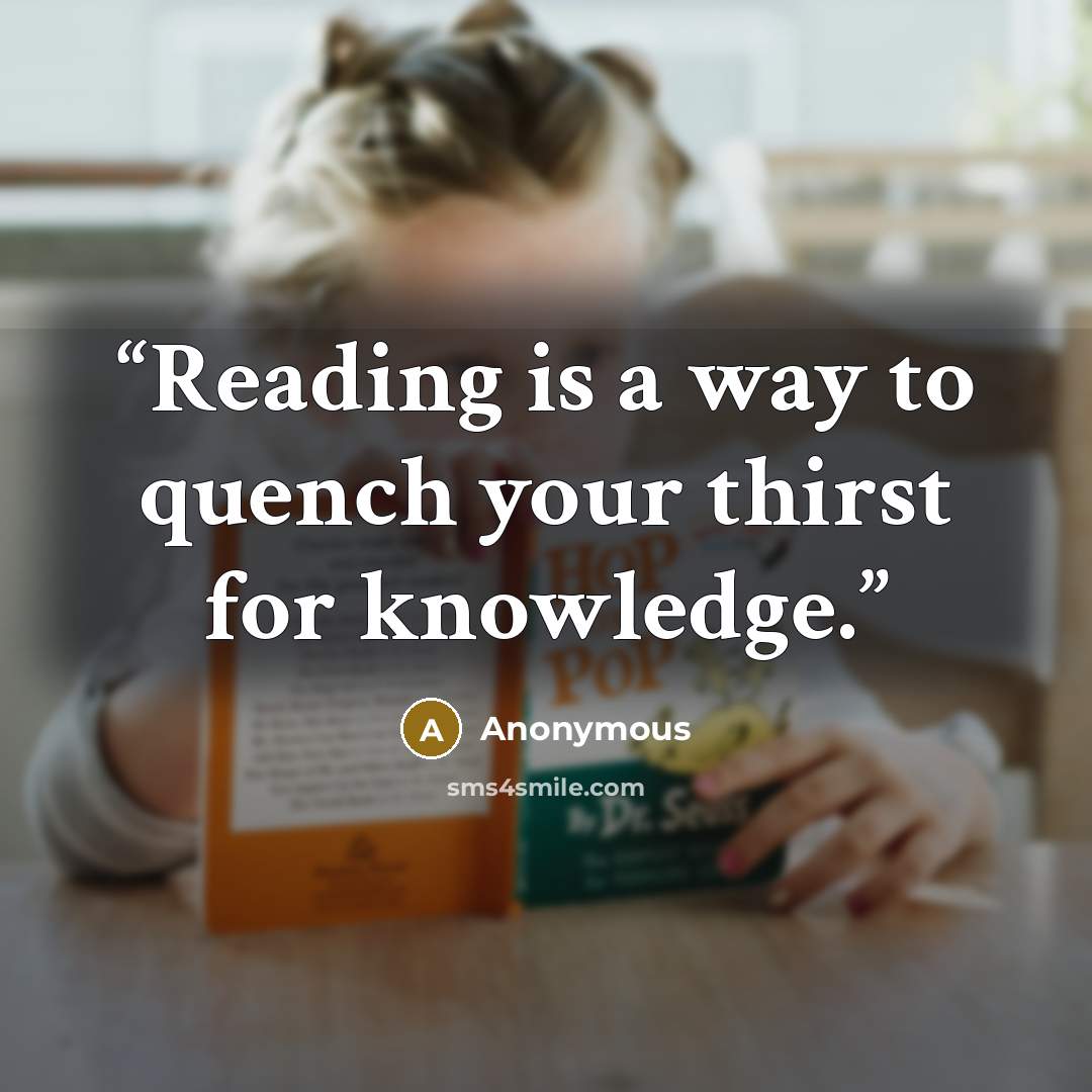 “Reading is a way to quench your thirst for knowledge.” quote by Anonymous
