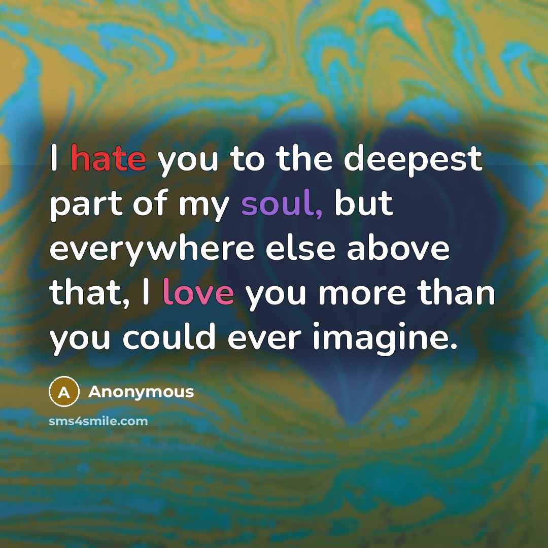 “I hate you to the deepest part of my soul, but everywhere else above that, I love you more than you could ever imagine.” quote by Anonymous