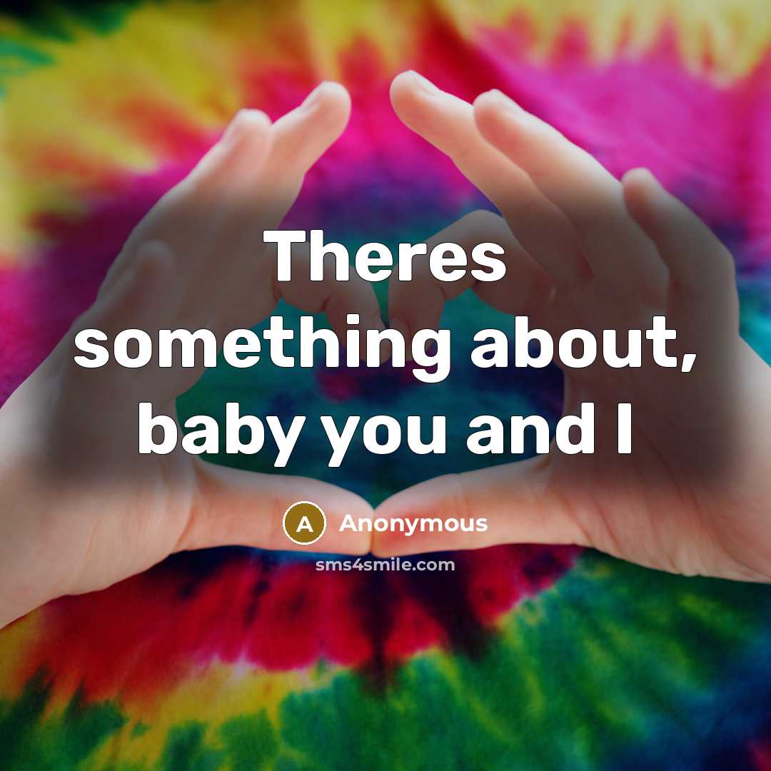 “Theres something about, baby you and I…” quote by Anonymous