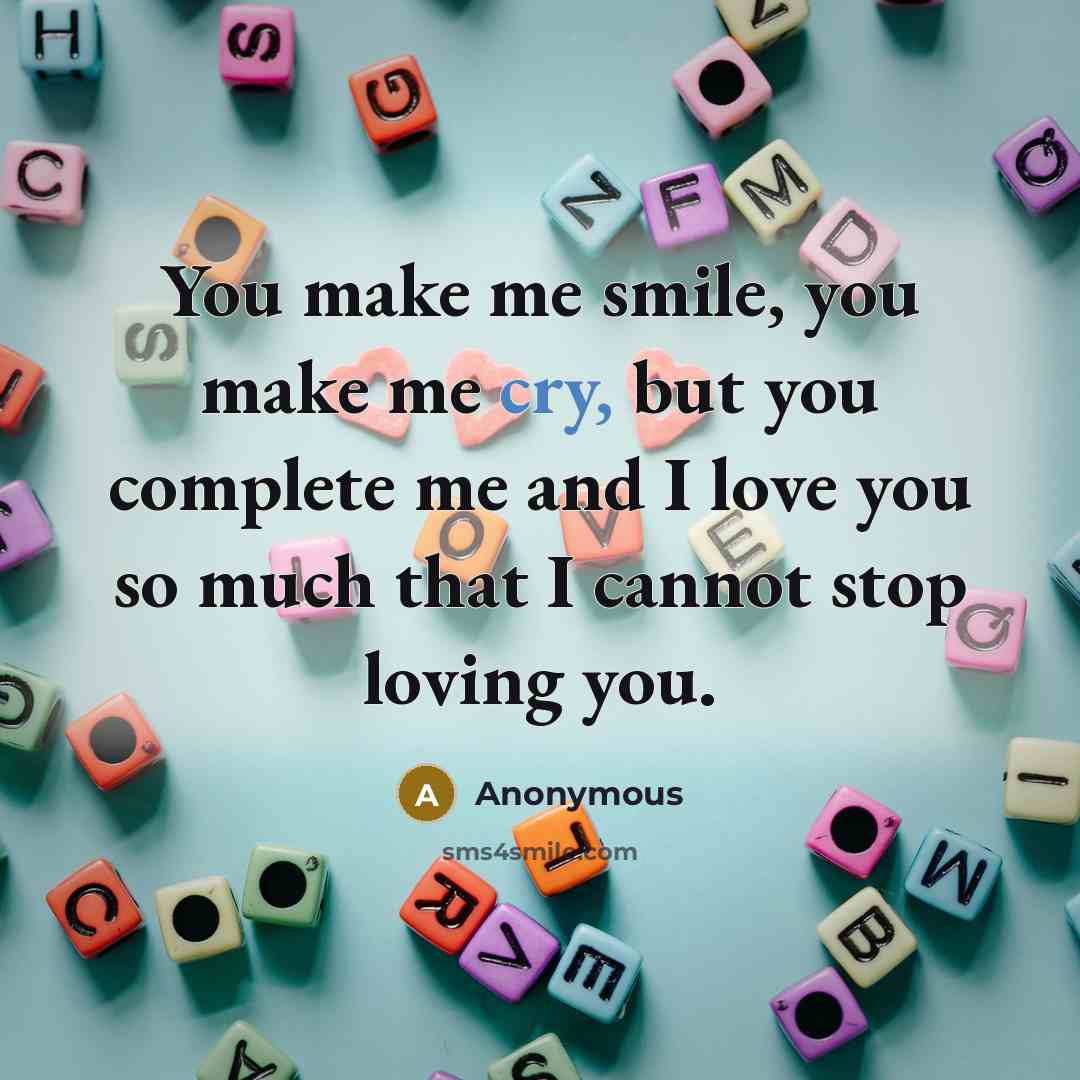 “You make me smile, you make me cry, but you…” quote by Anonymous