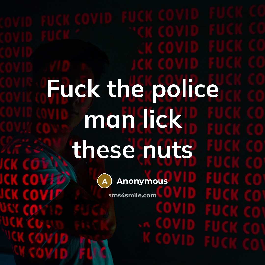 “Fuck the police man lick these nuts…” quote by Anonymous