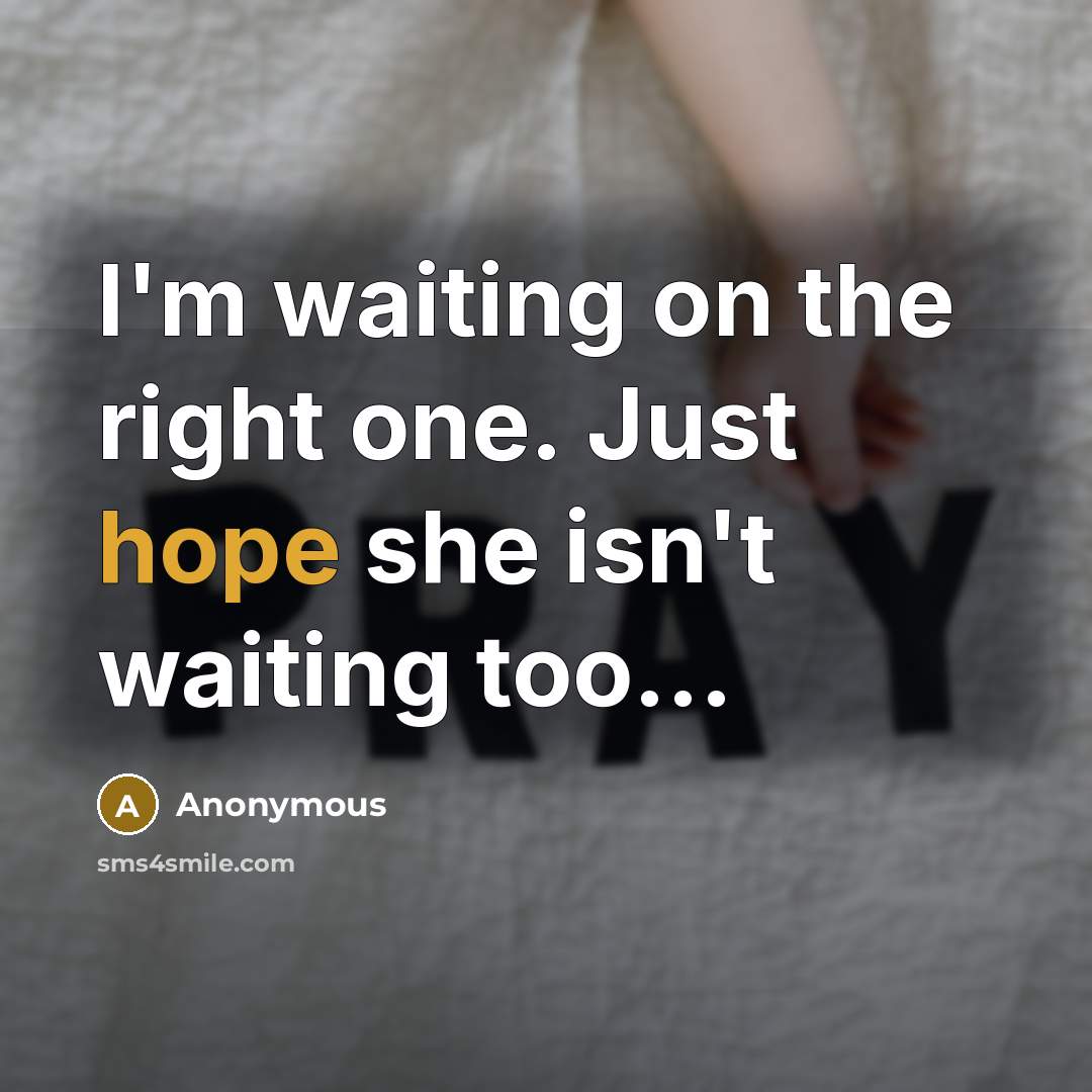 “I'm waiting on the right one. Just hope she isn't waiting too...” quote by Anonymous