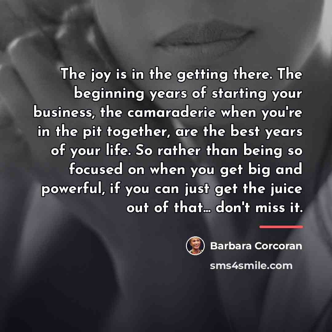 “The joy is in the getting there. The beginning years…” quote by Barbara Corcoran