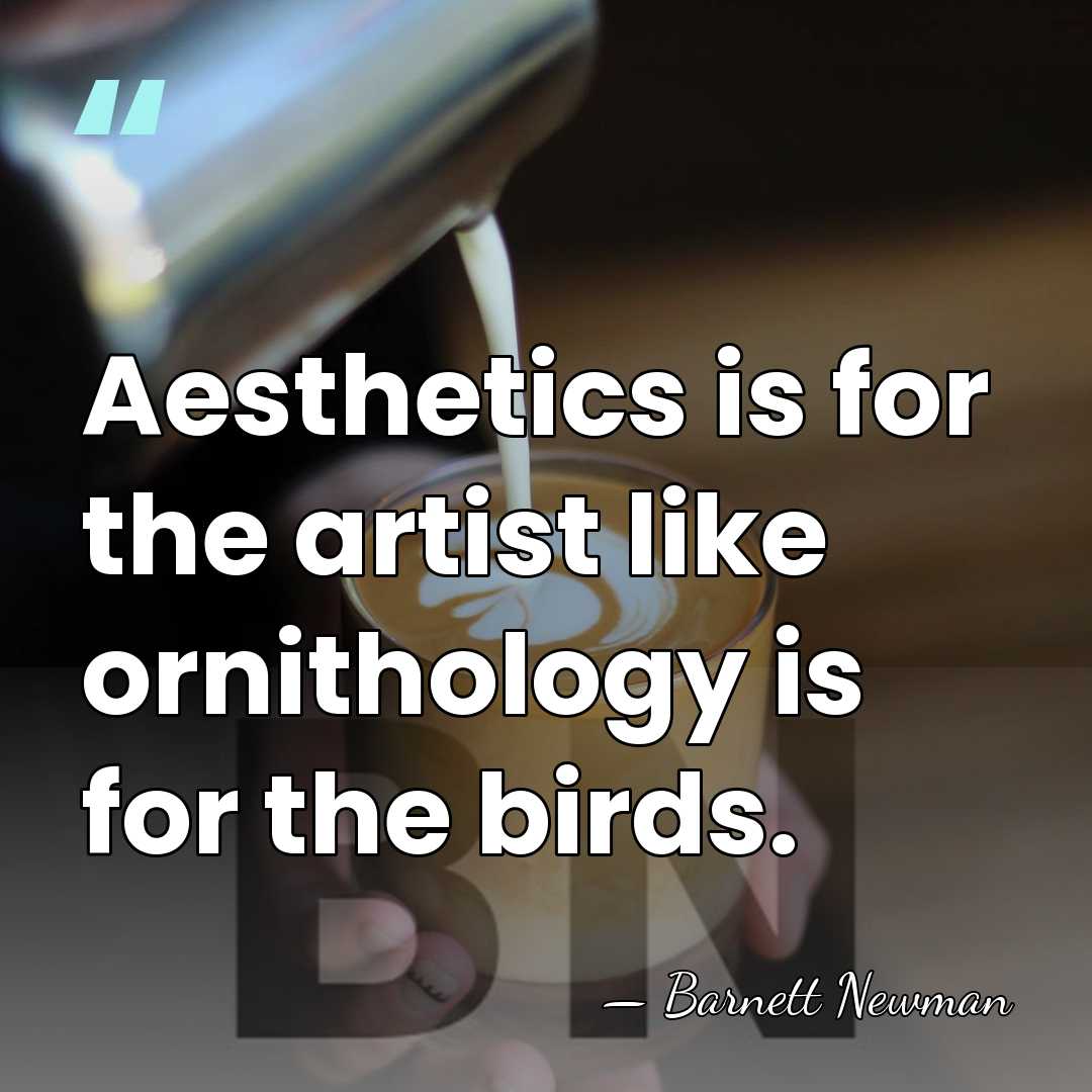 Aesthetics is for the artist like ornithology is for the birds. - Barnett Newman