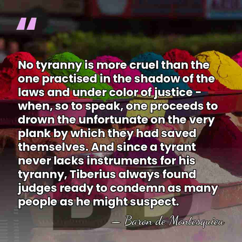 No tyranny is more cruel than the one practised in the shadow&hellip; - Baron de Montesquieu