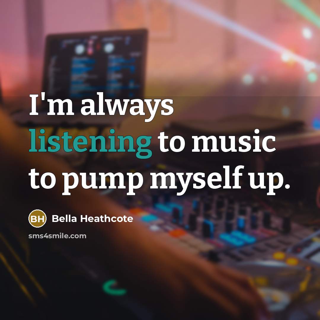 “I'm always listening to music to pump myself up.…” quote by Bella Heathcote
