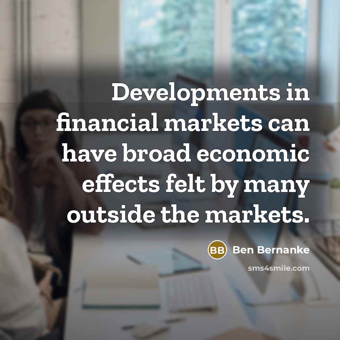 “Developments in financial markets can have broad economic effects felt…” quote by Ben Bernanke