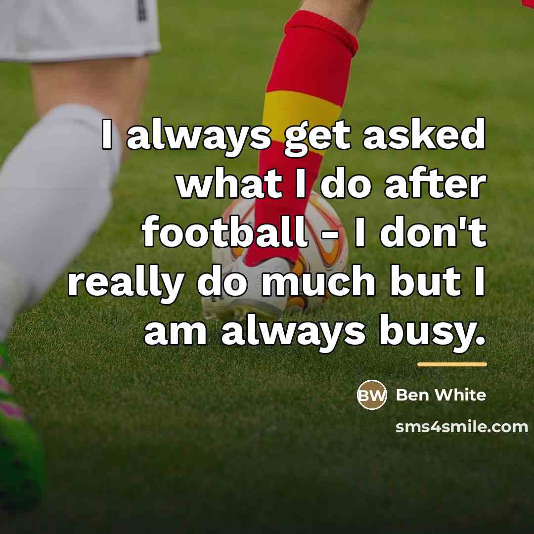 “I always get asked what I do after football -…” quote by Ben White