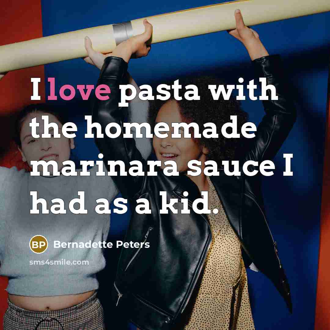 “I love pasta with the homemade marinara sauce I had…” quote by Bernadette Peters