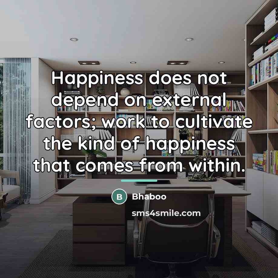 “Happiness does not depend on external factors; work to cultivate…” quote by Bhaboo