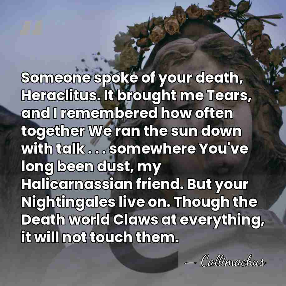 Someone spoke of your death, Heraclitus. It brought me Tears, and I&hellip; - Callimachus