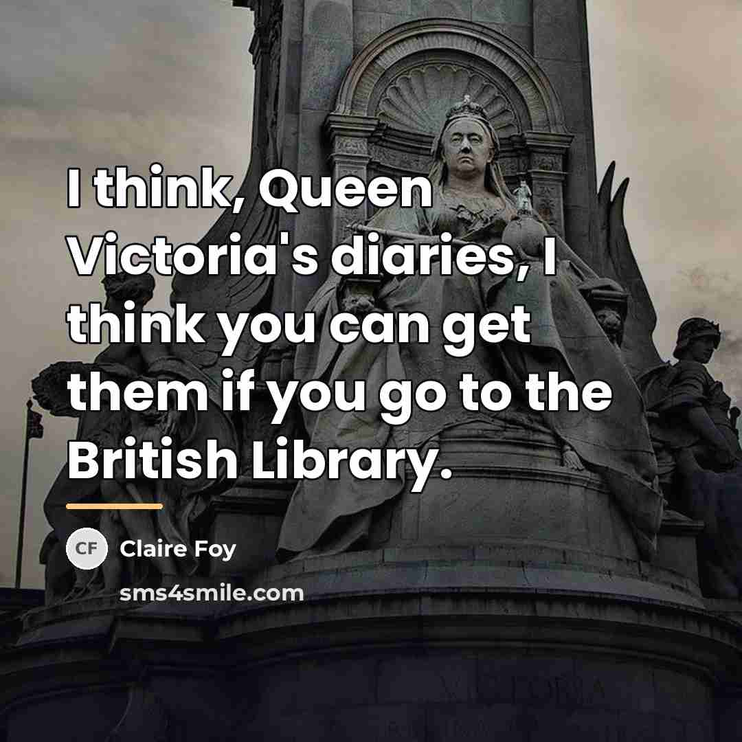 “I think, Queen Victoria's diaries, I think you can get…” quote by Claire Foy