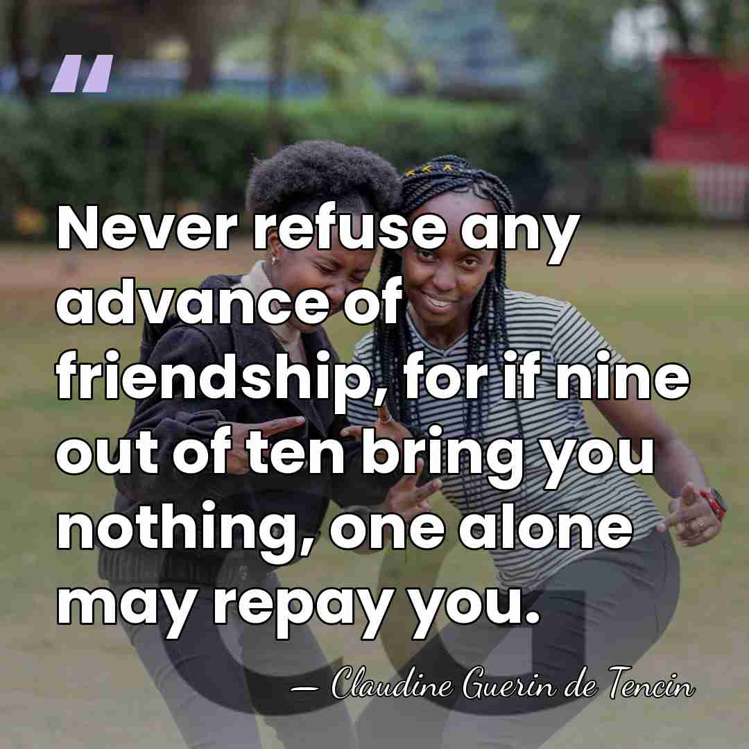 Never refuse any advance of friendship, for if nine out of ten&hellip; - Claudine Guerin de Tencin
