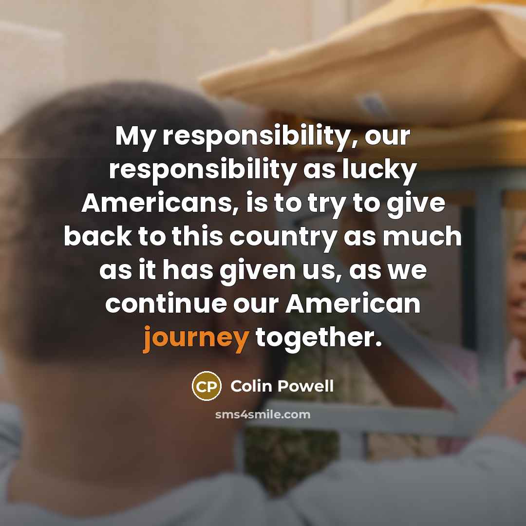 “My responsibility, our responsibility as lucky Americans, is to try…” quote by Colin Powell