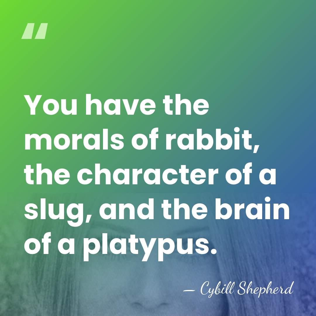 You have the morals of rabbit, the character of a slug, and&hellip; - Cybill Shepherd