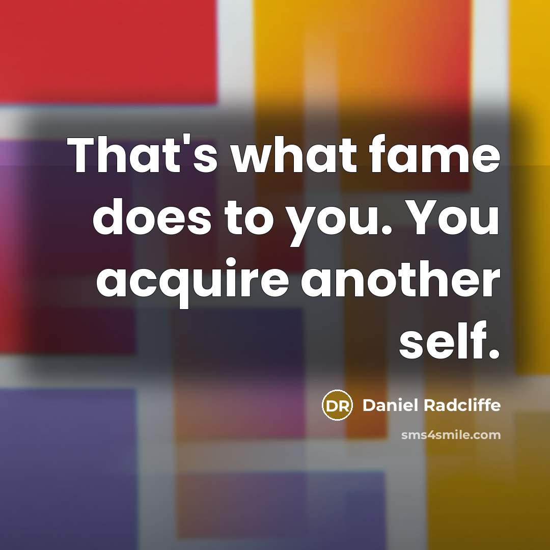 “That's what fame does to you. You acquire another self.…” quote by Daniel Radcliffe