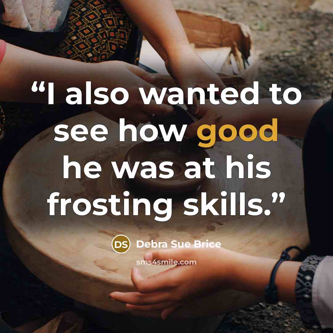 “I also wanted to see how good he was at his frosting skills.” quote by Debra Sue Brice