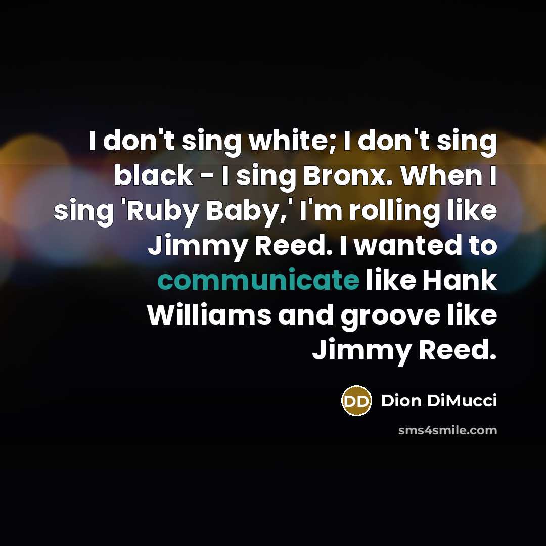 “I don't sing white; I don't sing black - I…” quote by Dion DiMucci