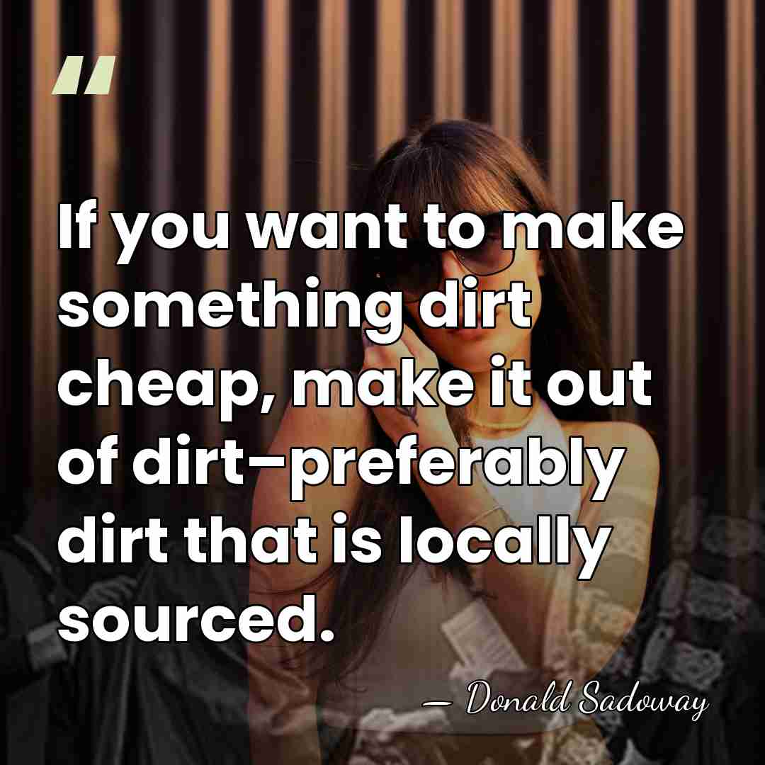 If you want to make something dirt cheap, make it out of&hellip; - Donald Sadoway