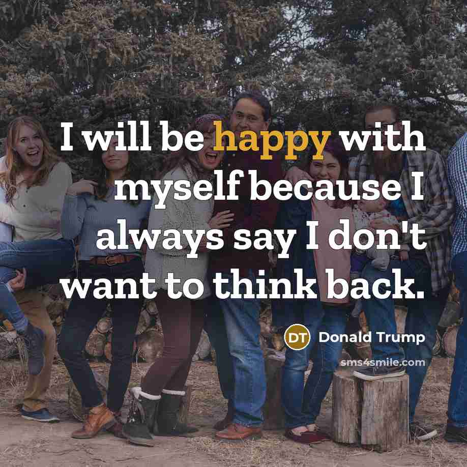 “I will be happy with myself because I always say…” quote by Donald Trump