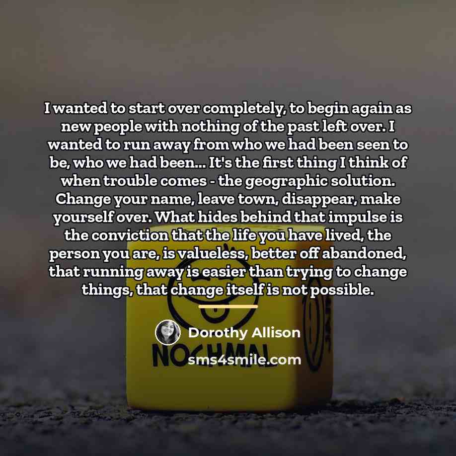“I wanted to start over completely, to begin again as…” quote by Dorothy Allison