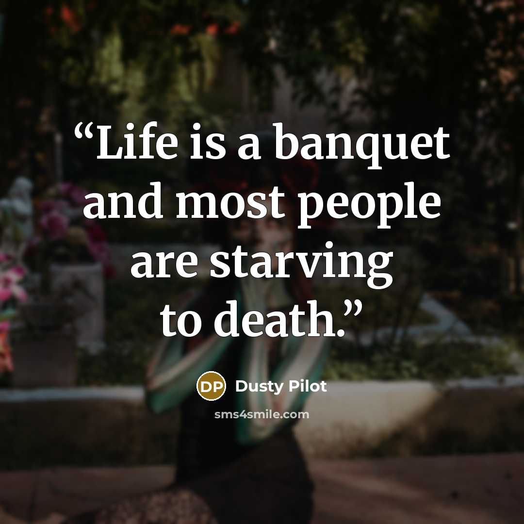 “Life is a banquet and most people are starving to death.” quote by Dusty Pilot