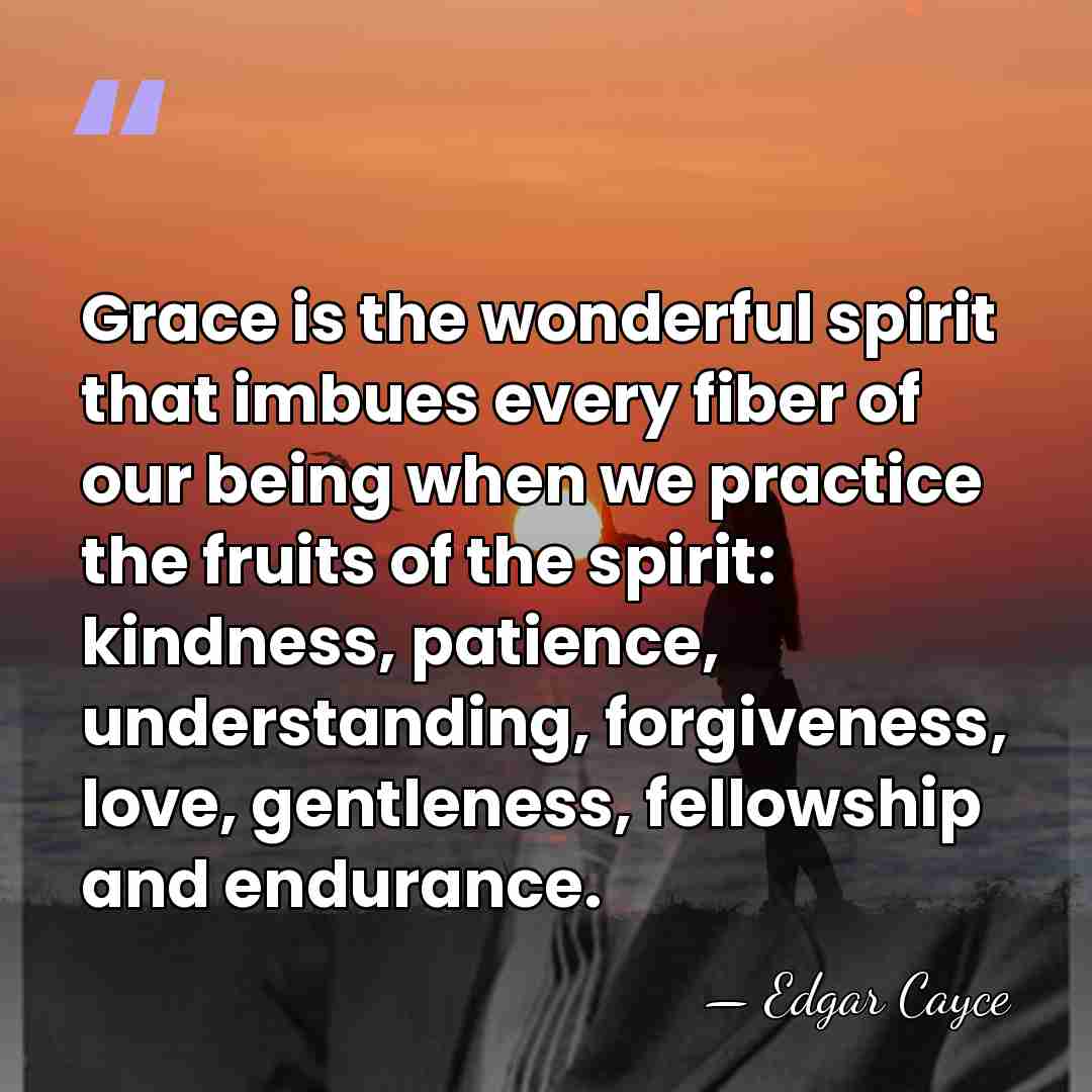 Grace is the wonderful spirit that imbues every fiber of our being&hellip; - Edgar Cayce