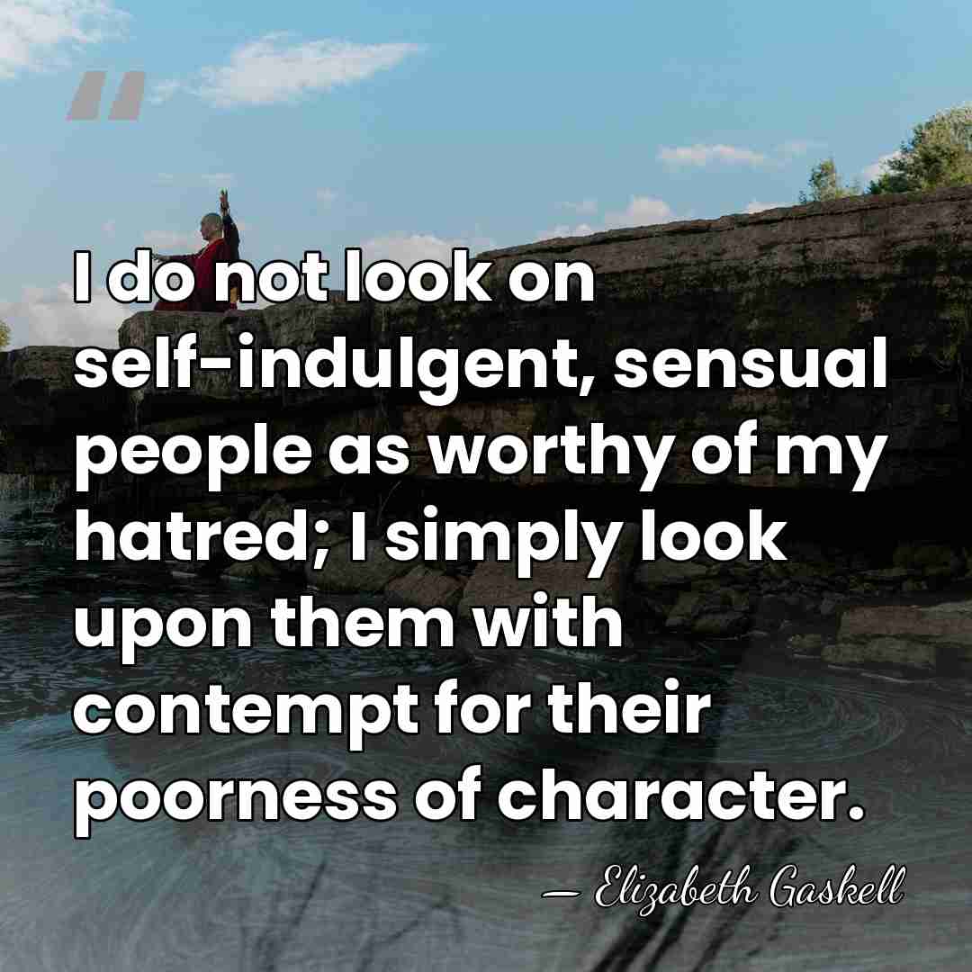 I do not look on self-indulgent, sensual people as worthy of my&hellip; - Elizabeth Gaskell