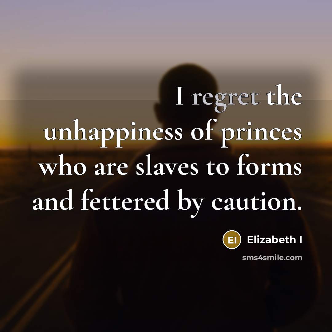 “I regret the unhappiness of princes who are slaves to…” quote by Elizabeth I