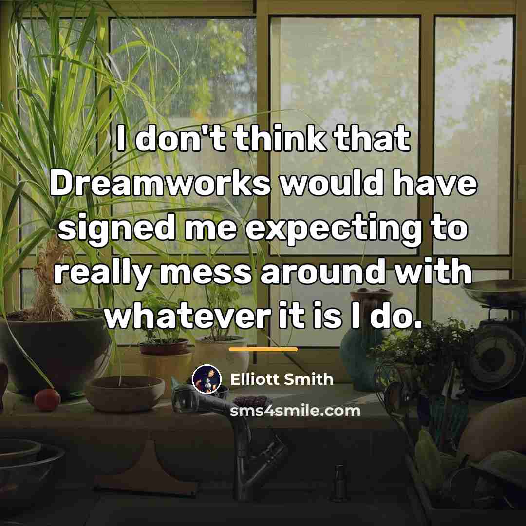 “I don't think that Dreamworks would have signed me expecting…” quote by Elliott Smith