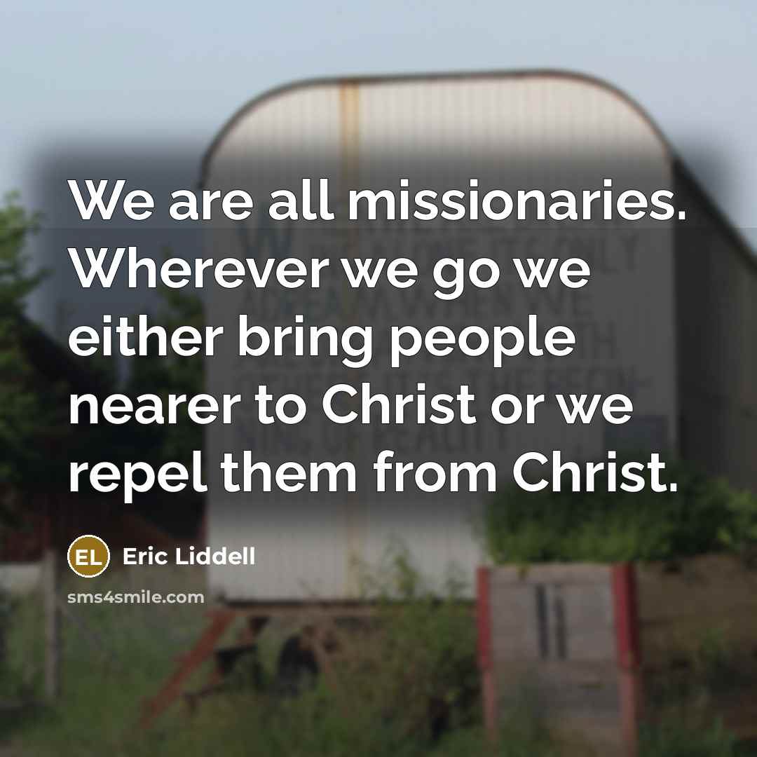 “We are all missionaries. Wherever we go we either bring…” quote by Eric Liddell