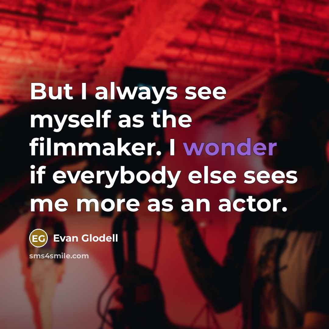 “But I always see myself as the filmmaker. I wonder…” quote by Evan Glodell