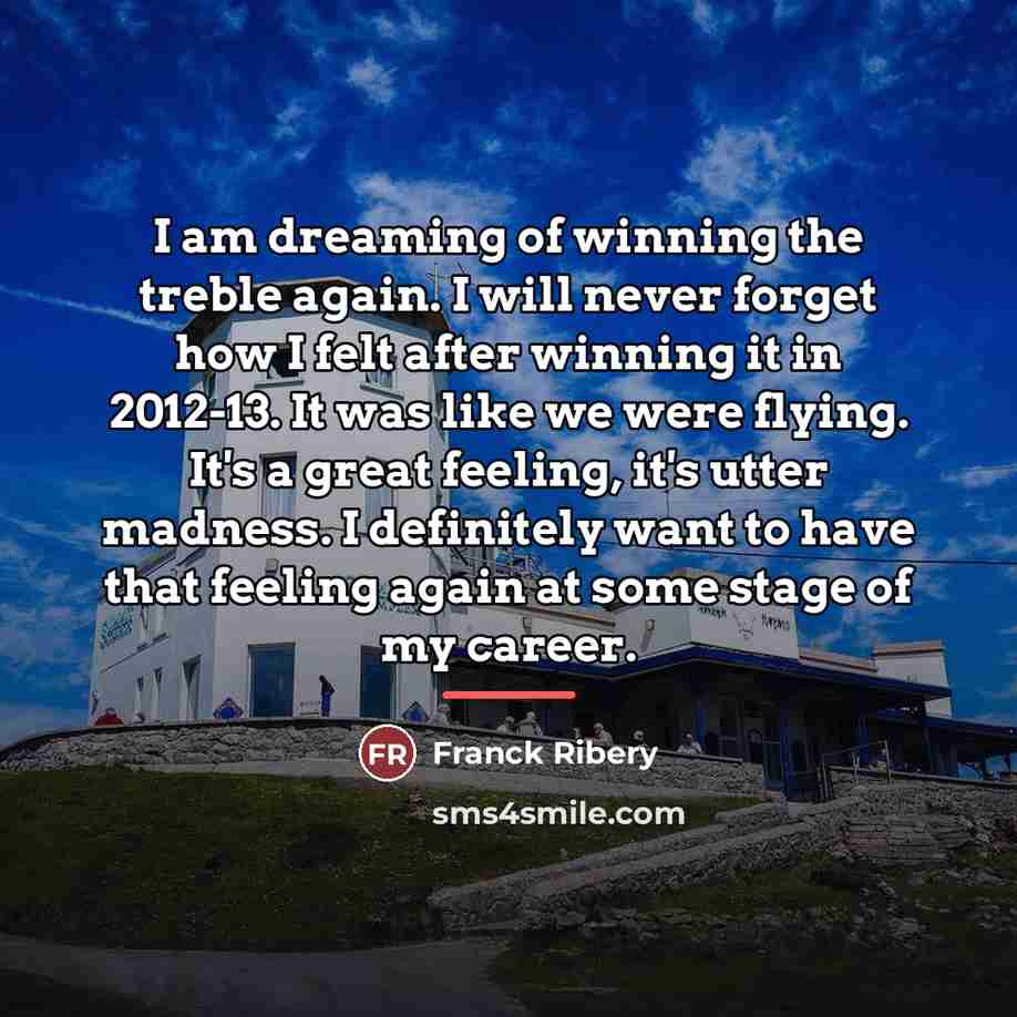“I am dreaming of winning the treble again. I will…” quote by Franck Ribery