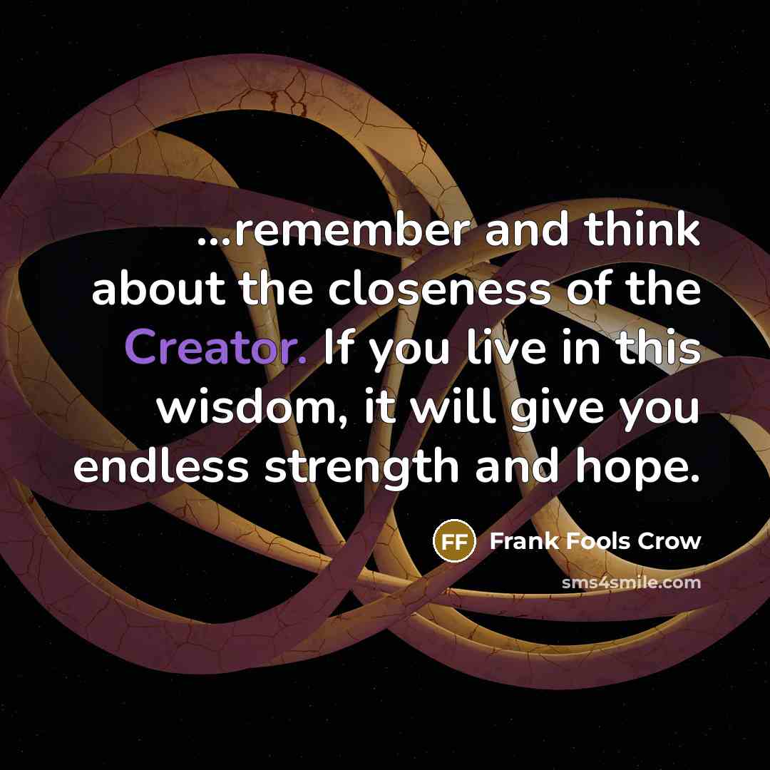 “...remember and think about the closeness of the Creator. If…” quote by Frank Fools Crow
