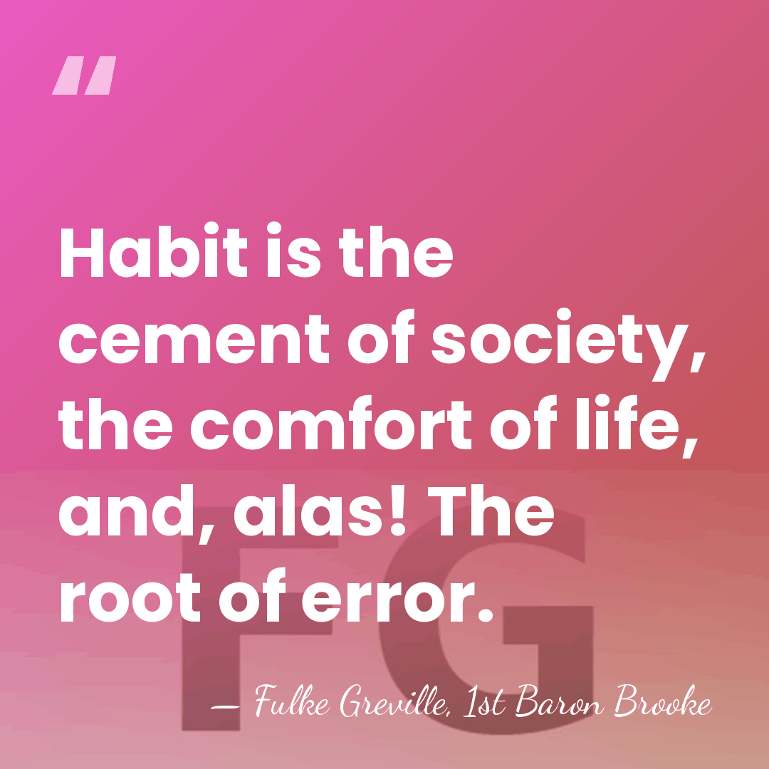 Habit is the cement of society, the comfort of life, and, alas!&hellip; - Fulke Greville, 1st Baron Brooke