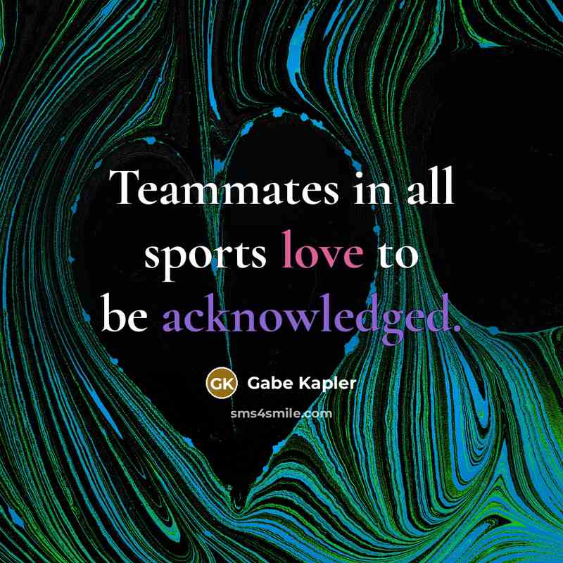“Teammates in all sports love to be acknowledged.…” quote by Gabe Kapler