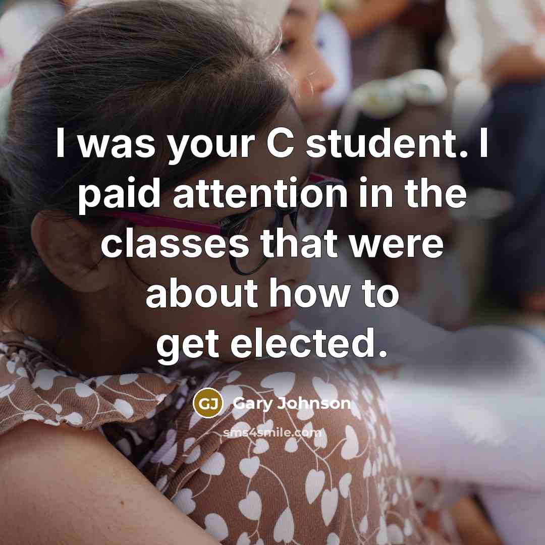 “I was your C student. I paid attention in the…” quote by Gary Johnson