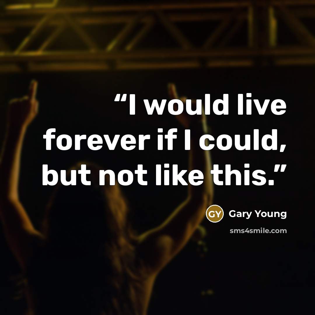 “I would live forever if I could, but not like this.” quote by Gary Young