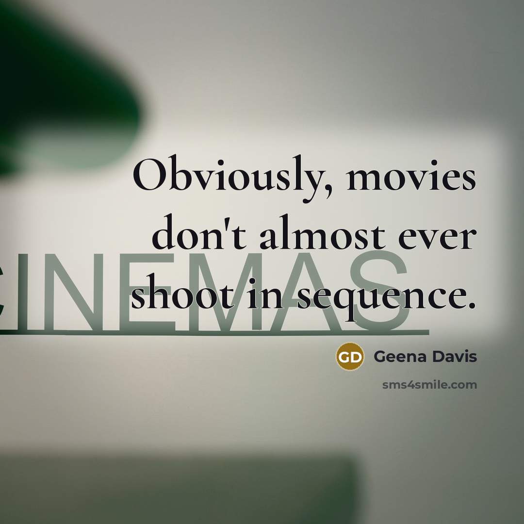 “Obviously, movies don't almost ever shoot in sequence.…” quote by Geena Davis