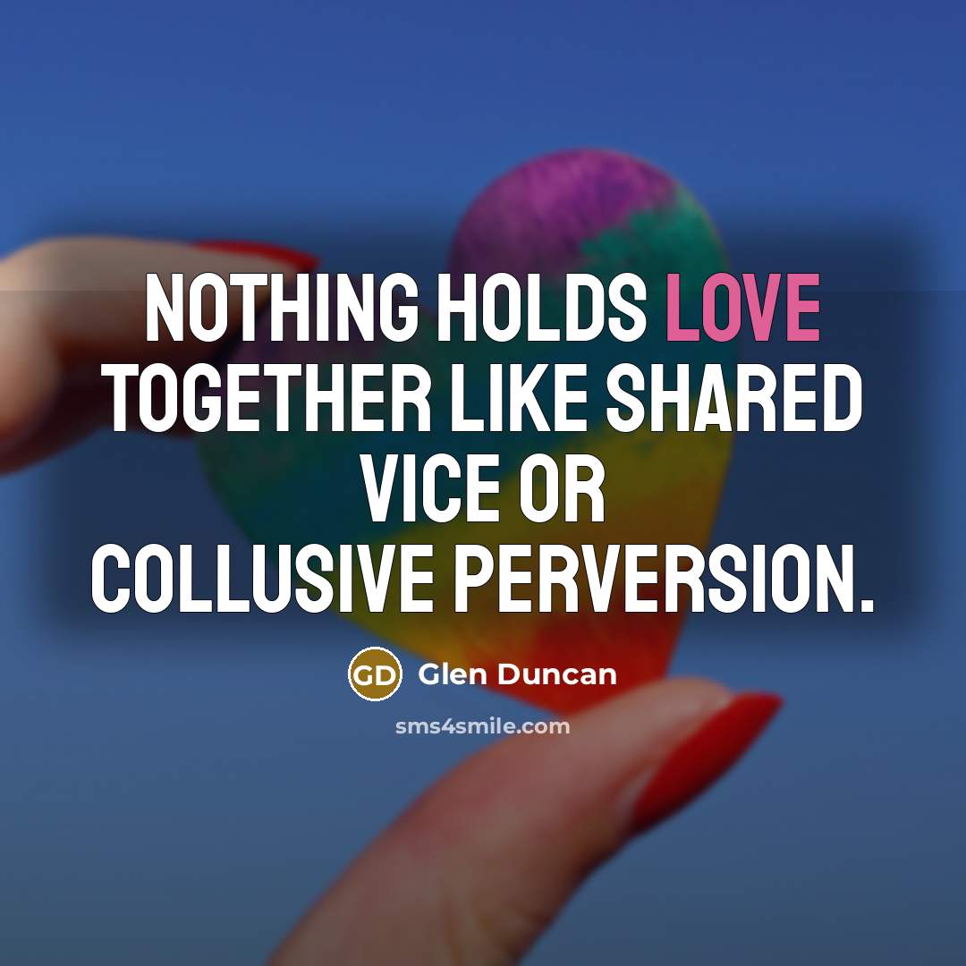 “Nothing holds love together like shared vice or collusive perversion.…” quote by Glen Duncan