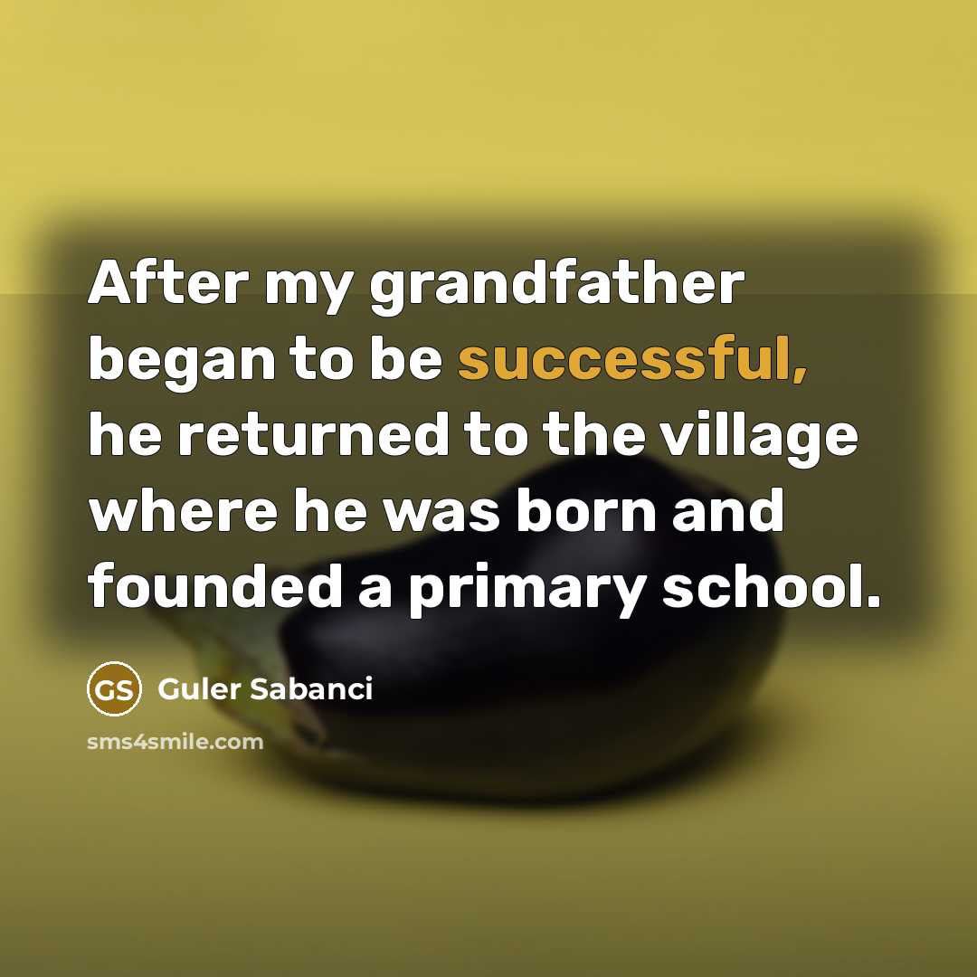 “After my grandfather began to be successful, he returned to…” quote by Guler Sabanci