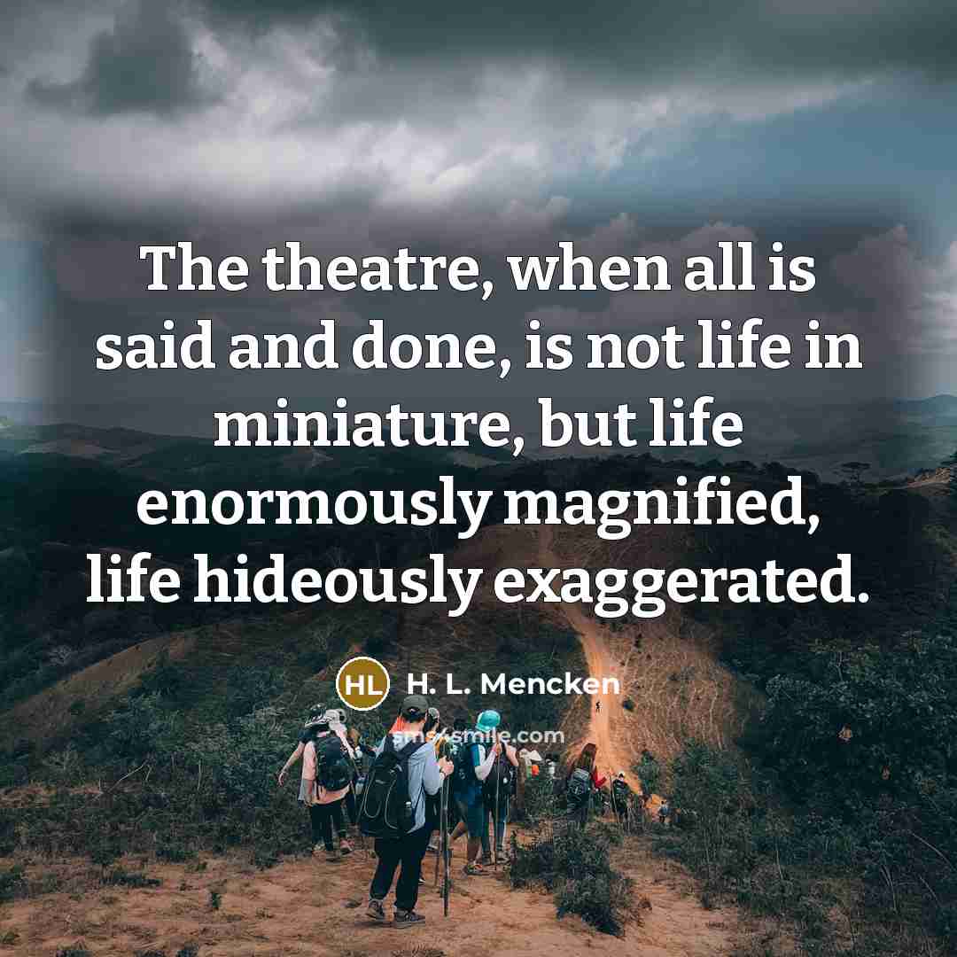“The theatre, when all is said and done, is not…” quote by H. L. Mencken