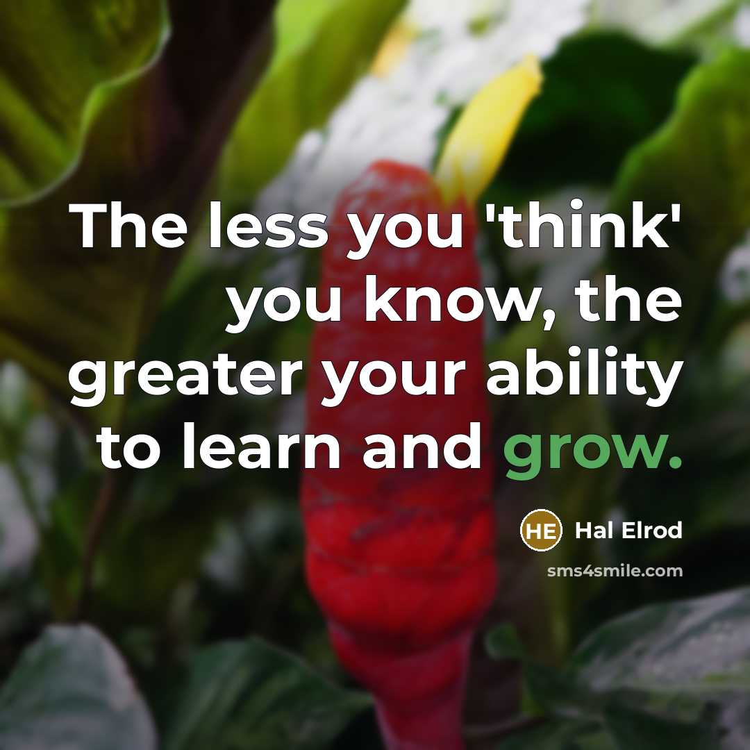 “The less you 'think' you know, the greater your ability…” quote by Hal Elrod