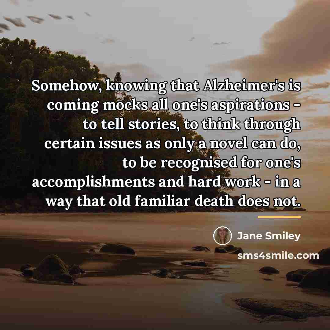 “Somehow, knowing that Alzheimer's is coming mocks all one's aspirations…” quote by Jane Smiley