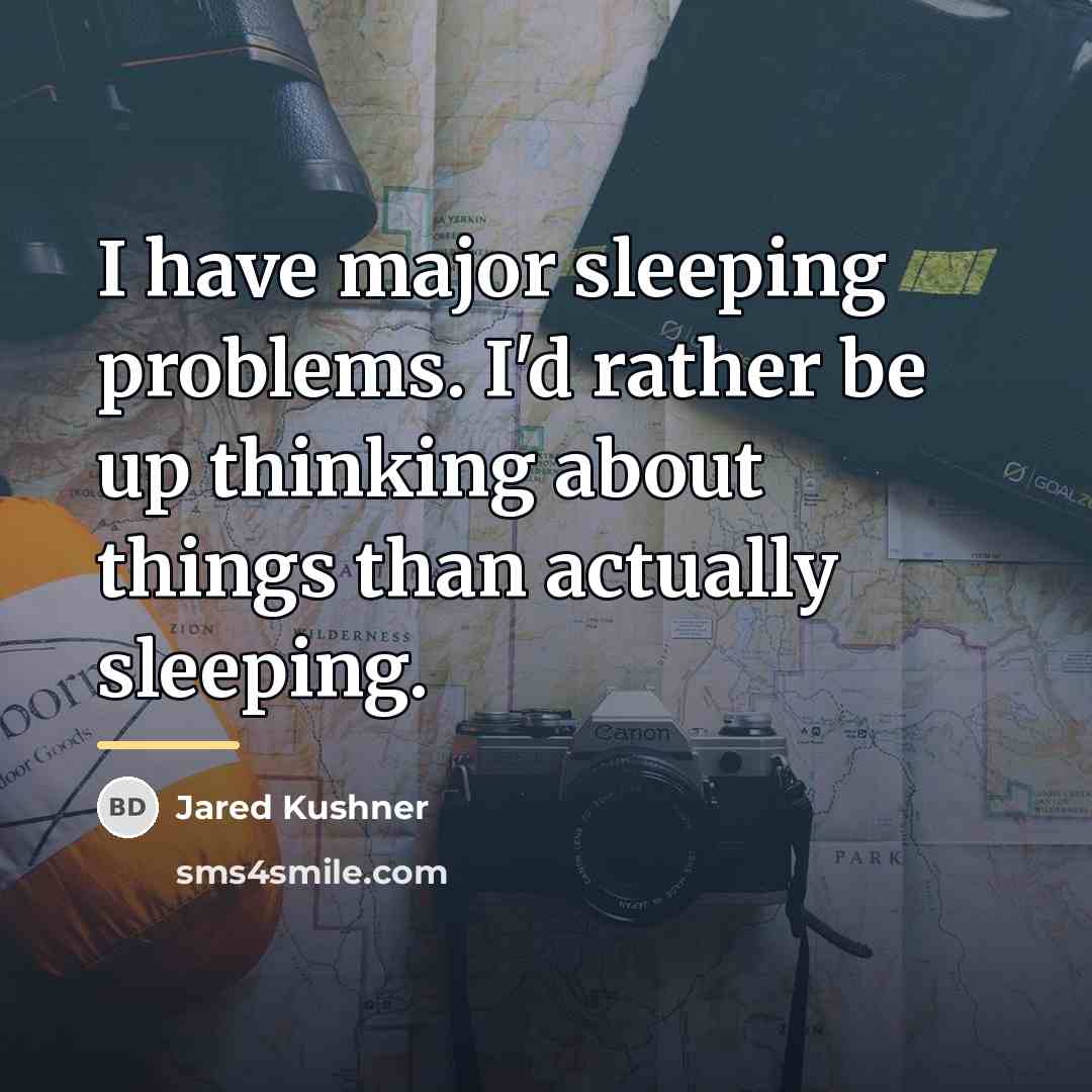 “I have major sleeping problems. I'd rather be up thinking…” quote by Jared Kushner