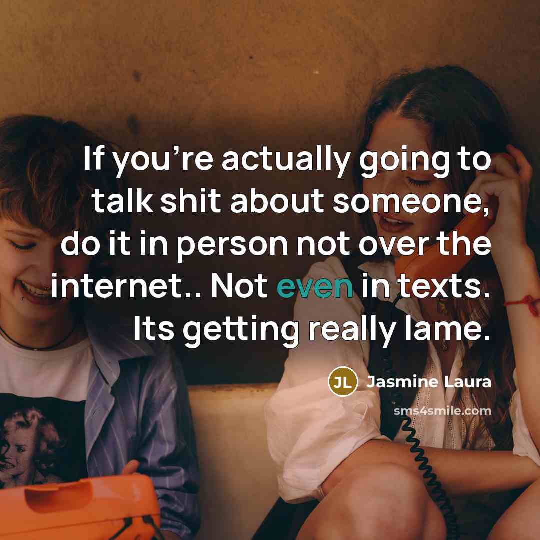 “If you're actually going to talk shit about someone, do it in person not over the internet.. Not even in texts. Its getting really lame.” quote by Jasmine Laura